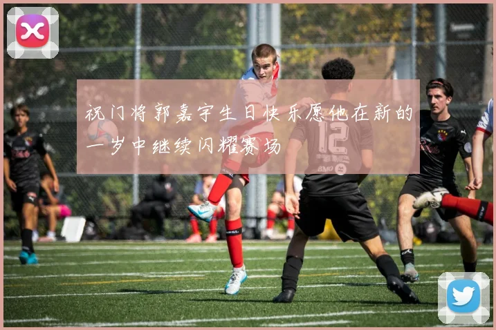 祝门将郭嘉宇生日快乐愿他在新的一岁中继续闪耀赛场