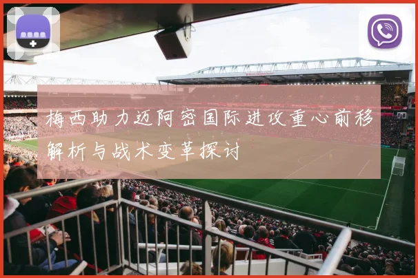 梅西助力迈阿密国际进攻重心前移解析与战术变革探讨
